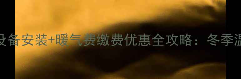 烟台采暖设备安装暖气费缴费优惠全攻略冬季温暖双保障