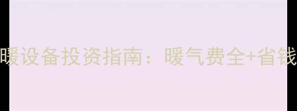 图片 烟台采暖设备投资指南：暖气费全+省钱攻略🔥