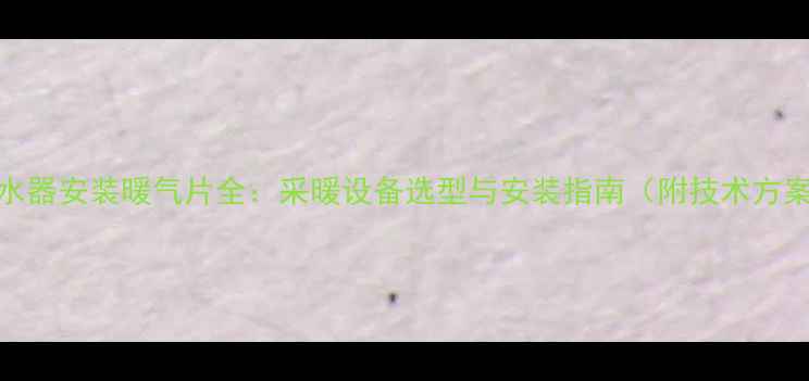 图片 热水器安装暖气片全：采暖设备选型与安装指南（附技术方案）