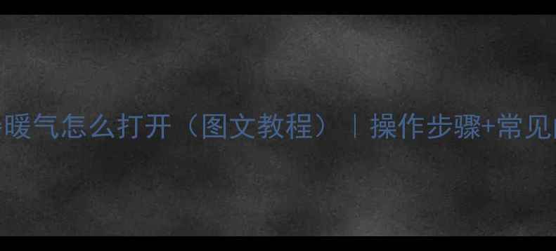 热水器暖气怎么打开图文教程操作步骤常见问题全