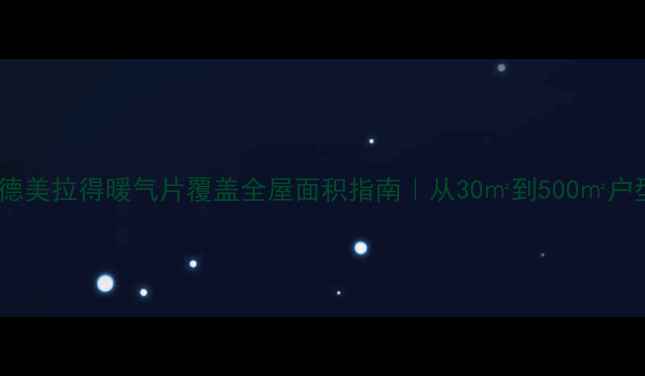 热销全攻略德美拉得暖气片覆盖全屋面积指南从30到500户型适配方案