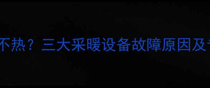 图片 焦作今冬暖气不热？三大采暖设备故障原因及专业维修指南2