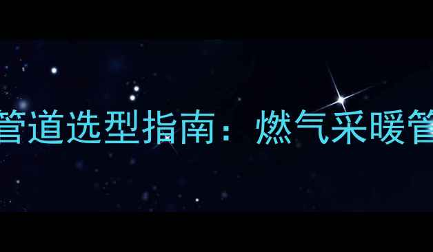 图片 煤改气暖气片专用管道选型指南：燃气采暖管材技术与安装要点