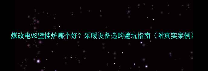 煤改电VS壁挂炉哪个好采暖设备选购避坑指南附真实案例