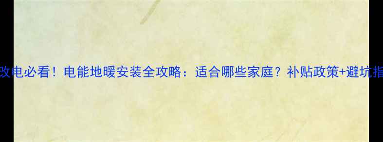 图片 煤改电必看！电能地暖安装全攻略：适合哪些家庭？补贴政策+避坑指南