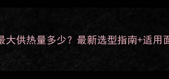 图片 煤气壁挂炉最大供热量多少？最新选型指南+适用面积计算公式