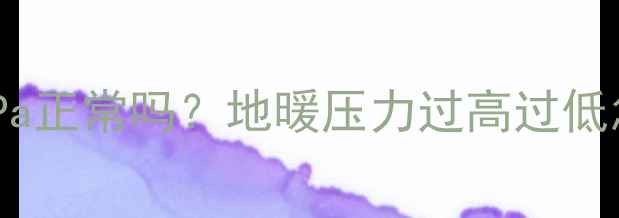 图片 燃气地暖压力值超过2MPa正常吗？地暖压力过高过低怎么办（附自检指南）2