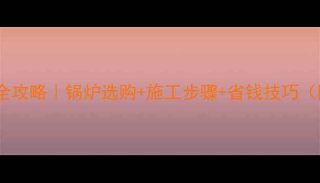 图片 燃气地暖安装全攻略｜锅炉选购+施工步骤+省钱技巧（附避坑指南）1