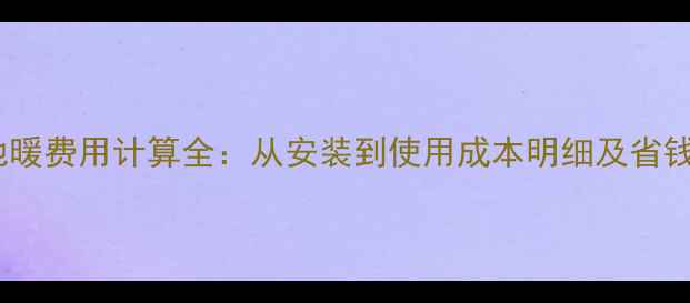 图片 燃气地暖费用计算全：从安装到使用成本明细及省钱技巧2