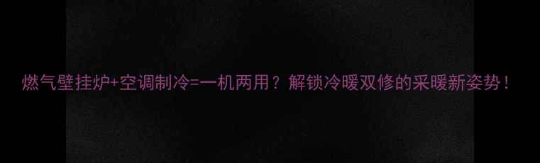图片 燃气壁挂炉+空调制冷=一机两用？解锁冷暖双修的采暖新姿势！