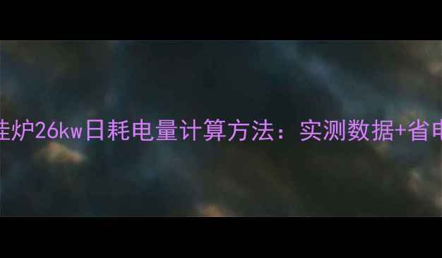 图片 燃气壁挂炉26kw日耗电量计算方法：实测数据+省电技巧全