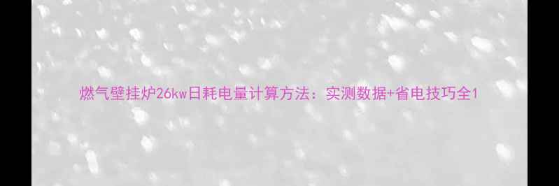 图片 燃气壁挂炉26kw日耗电量计算方法：实测数据+省电技巧全1