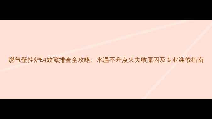 图片 燃气壁挂炉E4故障排查全攻略：水温不升点火失败原因及专业维修指南