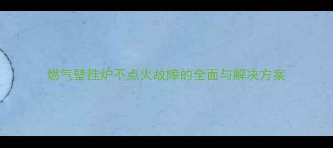 图片 燃气壁挂炉不点火故障的全面与解决方案