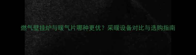 图片 燃气壁挂炉与暖气片哪种更优？采暖设备对比与选购指南
