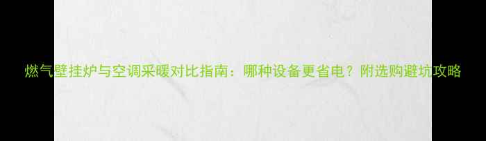 图片 燃气壁挂炉与空调采暖对比指南：哪种设备更省电？附选购避坑攻略