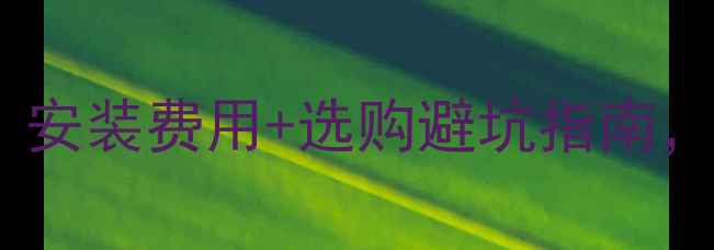 燃气壁挂炉价格全攻略安装费用选购避坑指南帮你省下万元冤枉钱