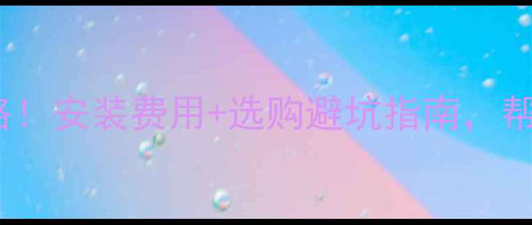 图片 燃气壁挂炉价格全攻略！安装费用+选购避坑指南，帮你省下万元冤枉钱💰2