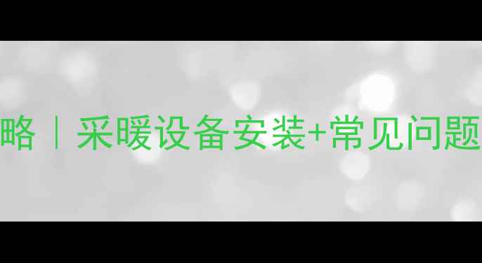 燃气壁挂炉供水全攻略采暖设备安装常见问题维护保养避坑指南