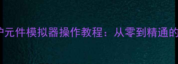 图片 燃气壁挂炉元件模拟器操作教程：从零到精通的实战指南1