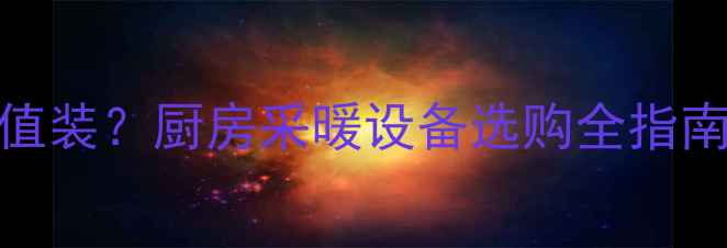燃气壁挂炉到底值不值装厨房采暖设备选购全指南附安装避坑指南