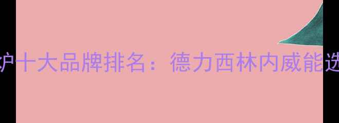 燃气壁挂炉十大品牌排名德力西林内威能选购全指南