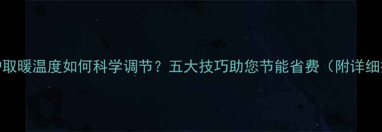 图片 燃气壁挂炉取暖温度如何科学调节？五大技巧助您节能省费（附详细操作指南）