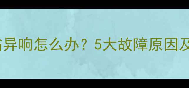 燃气壁挂炉嗡嗡异响怎么办5大故障原因及专业维修指南