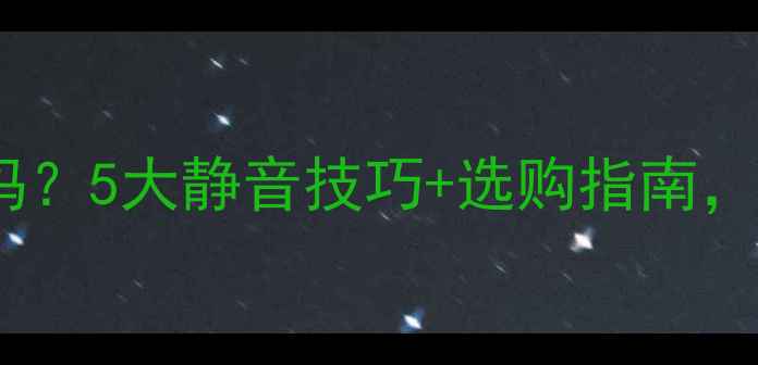 燃气壁挂炉噪音大吗5大静音技巧选购指南你家暖气别吵人