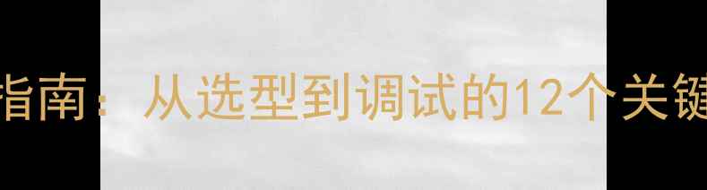燃气壁挂炉安装全流程指南从选型到调试的12个关键步骤附安装流程图