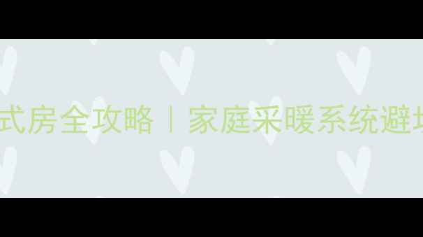 燃气壁挂炉安装复式房全攻略家庭采暖系统避坑指南附干货