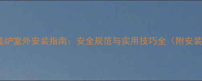 图片 燃气壁挂炉室外安装指南：安全规范与实用技巧全（附安装案例）2