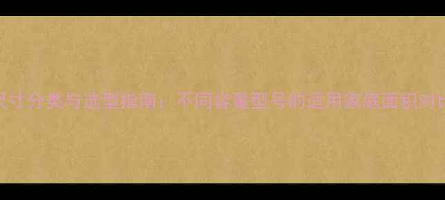 图片 燃气壁挂炉尺寸分类与选型指南：不同容量型号的适用家庭面积对比及选购要点