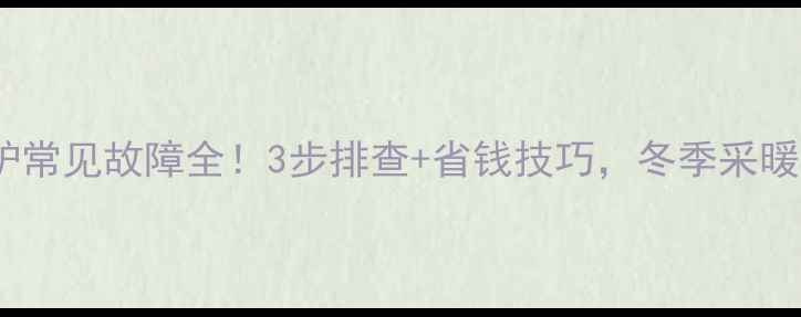 图片 燃气壁挂炉常见故障全！3步排查+省钱技巧，冬季采暖不慌张🔥2