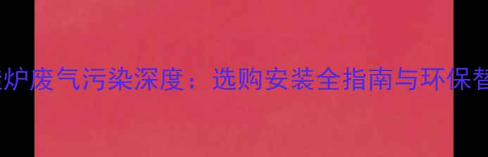 图片 燃气壁挂炉废气污染深度：选购安装全指南与环保替代方案1