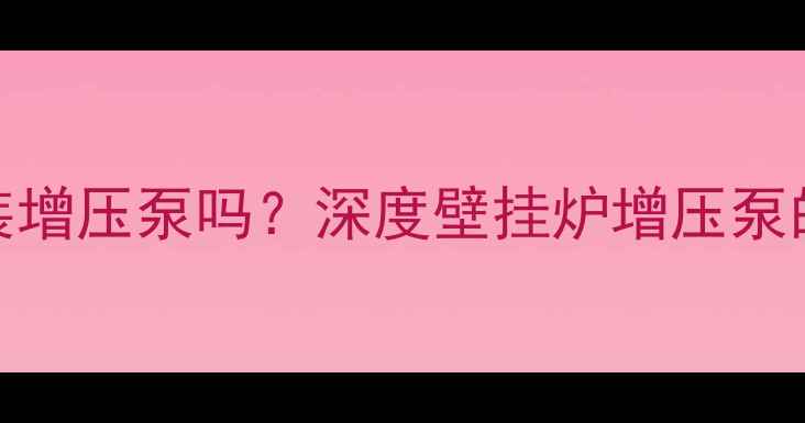 图片 燃气壁挂炉必须加装增压泵吗？深度壁挂炉增压泵的必要性及安装指南