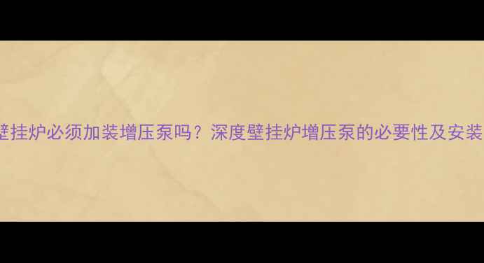 图片 燃气壁挂炉必须加装增压泵吗？深度壁挂炉增压泵的必要性及安装指南1