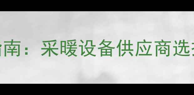 燃气壁挂炉招标采购指南采暖设备供应商选择与招标文件核心要点