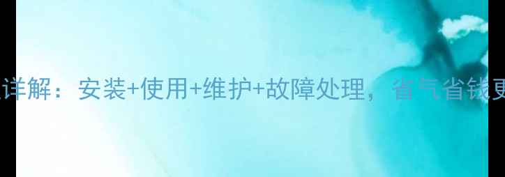 图片 燃气壁挂炉操作全流程详解：安装+使用+维护+故障处理，省气省钱更安全（附图文步骤）2