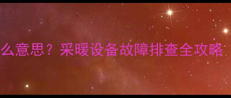 燃气壁挂炉故障码E6是什么意思采暖设备故障排查全攻略附解决步骤预防指南