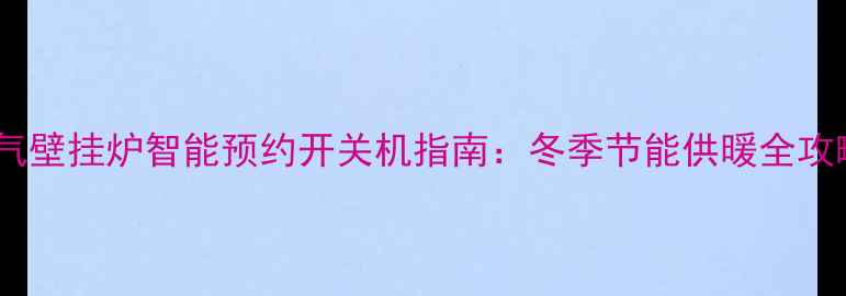 燃气壁挂炉智能预约开关机指南冬季节能供暖全攻略