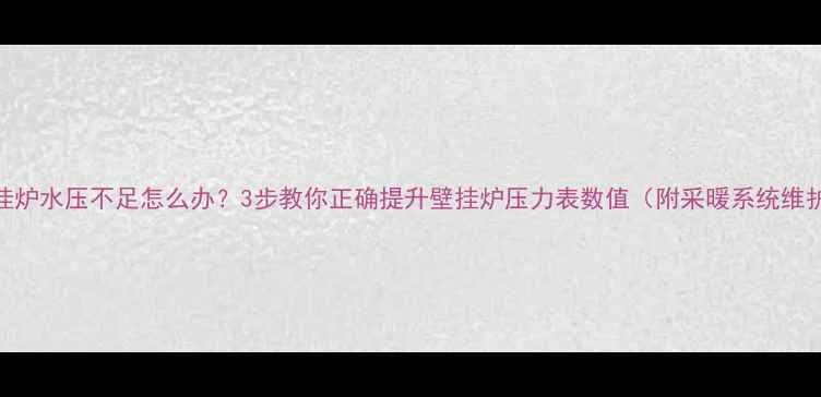 图片 燃气壁挂炉水压不足怎么办？3步教你正确提升壁挂炉压力表数值（附采暖系统维护指南）