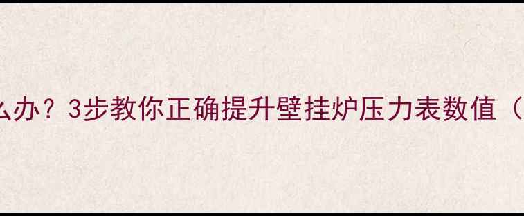 图片 燃气壁挂炉水压不足怎么办？3步教你正确提升壁挂炉压力表数值（附采暖系统维护指南）1