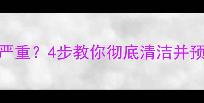 燃气壁挂炉水箱水锈严重4步教你彻底清洁并预防设备寿命延长秘诀