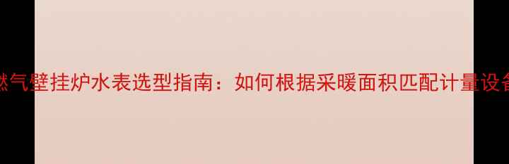 燃气壁挂炉水表选型指南如何根据采暖面积匹配计量设备