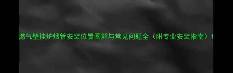 图片 燃气壁挂炉烟管安装位置图解与常见问题全（附专业安装指南）1
