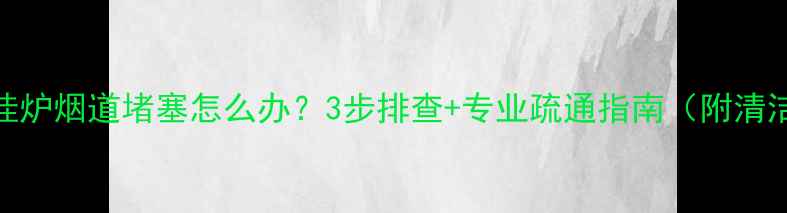 图片 燃气壁挂炉烟道堵塞怎么办？3步排查+专业疏通指南（附清洁视频）