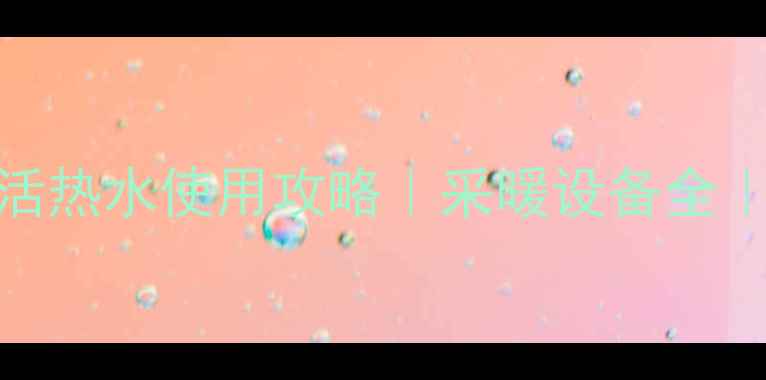 图片 燃气壁挂炉生活热水使用攻略｜采暖设备全｜节能省电技巧