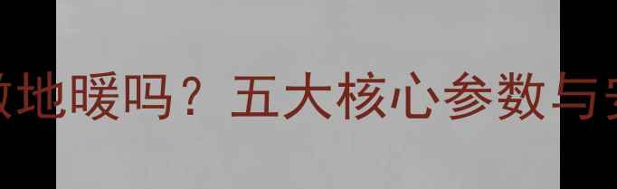 燃气壁挂炉能做地暖吗五大核心参数与安装注意事项全