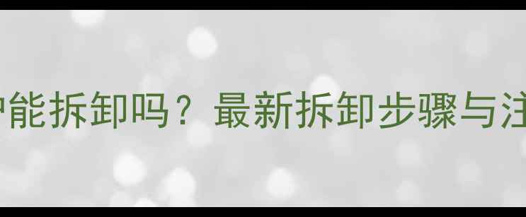 燃气壁挂炉能拆卸吗最新拆卸步骤与注意事项全